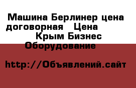 Машина Берлинер цена договорная › Цена ­ 100 000 - Крым Бизнес » Оборудование   